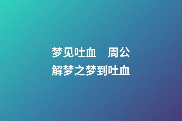 梦见吐血　周公解梦之梦到吐血